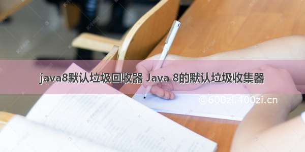 java8默认垃圾回收器 Java 8的默认垃圾收集器