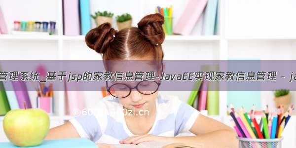 基于java家教管理系统_基于jsp的家教信息管理-JavaEE实现家教信息管理 - java项目源码...