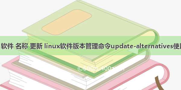 linux 软件 名称 更新 linux软件版本管理命令update-alternatives使用详解