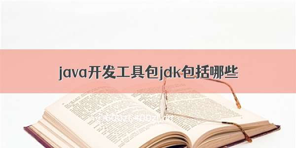 java开发工具包jdk包括哪些