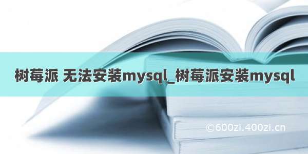 树莓派 无法安装mysql_树莓派安装mysql