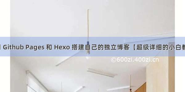 使用 Github Pages 和 Hexo 搭建自己的独立博客【超级详细的小白教程】