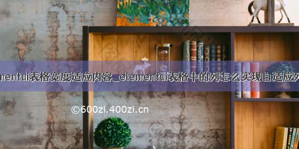 elementui表格宽度适应内容_elementui表格中的列怎么实现自适应列宽