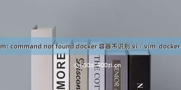 解决：bash: vim: command not found docker 容器不识别 vi / vim  docker 容器中安装 vim
