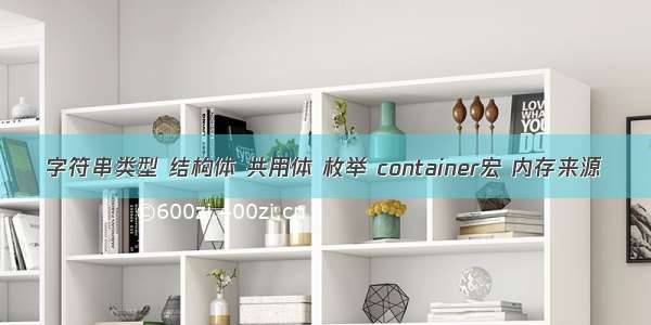 字符串类型 结构体 共用体 枚举 container宏 内存来源