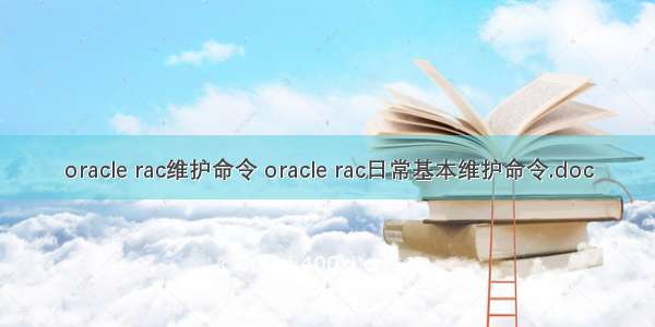 oracle rac维护命令 oracle rac日常基本维护命令.doc