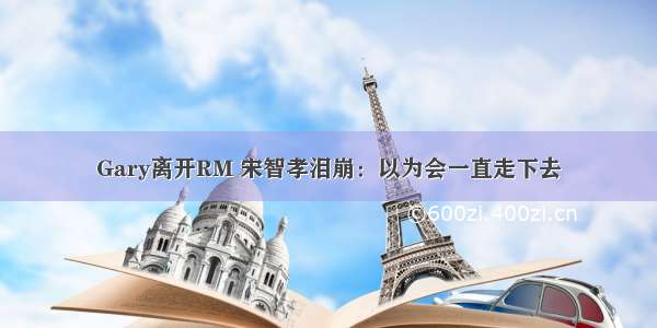 Gary离开RM 宋智孝泪崩：以为会一直走下去