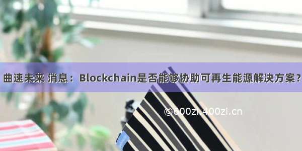 曲速未来 消息：Blockchain是否能够协助可再生能源解决方案？