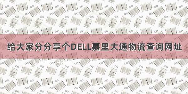 给大家分分享个DELL嘉里大通物流查询网址