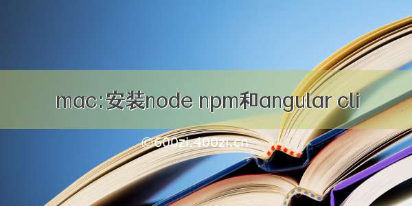mac:安装node npm和angular cli