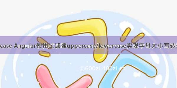 php lowercase Angular使用过滤器uppercase/lowercase实现字母大小写转换功能示例