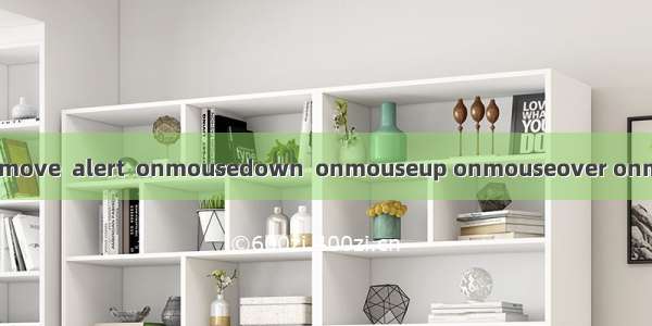Javascript：onmousemove  alert  onmousedown  onmouseup onmouseover onmouseout 用法以及例子