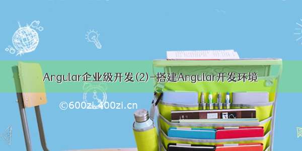 Angular企业级开发(2)-搭建Angular开发环境