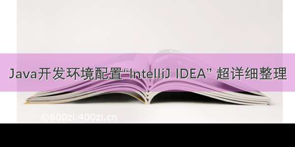 Java开发环境配置“IntelliJ IDEA” 超详细整理