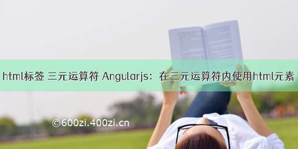 html标签 三元运算符 Angularjs：在三元运算符内使用html元素