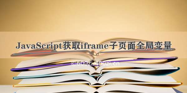 JavaScript获取iframe子页面全局变量