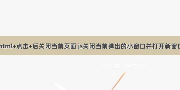 html+点击+后关闭当前页面 js关闭当前弹出的小窗口并打开新窗口