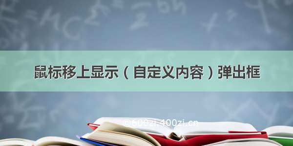 鼠标移上显示 ( 自定义内容 ) 弹出框