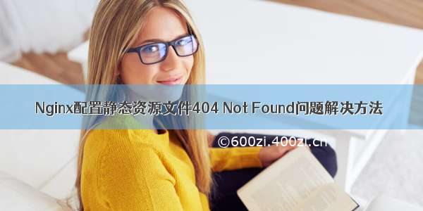 Nginx配置静态资源文件404 Not Found问题解决方法