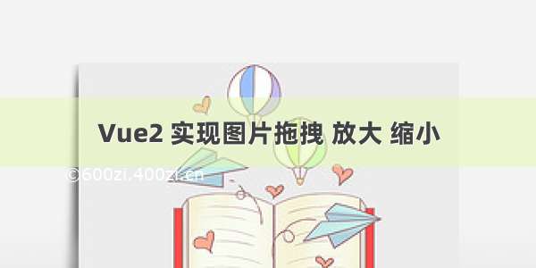 Vue2 实现图片拖拽 放大 缩小