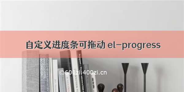 自定义进度条可拖动 el-progress