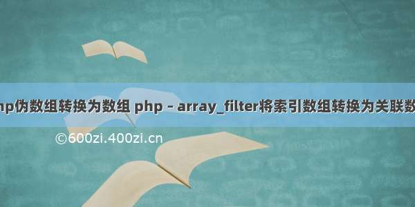 php伪数组转换为数组 php – array_filter将索引数组转换为关联数组