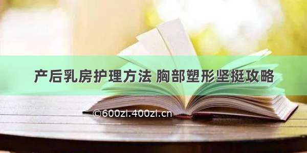 产后乳房护理方法 胸部塑形坚挺攻略