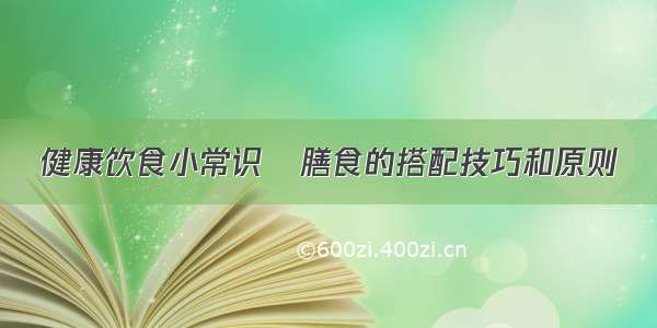 健康饮食小常识	膳食的搭配技巧和原则