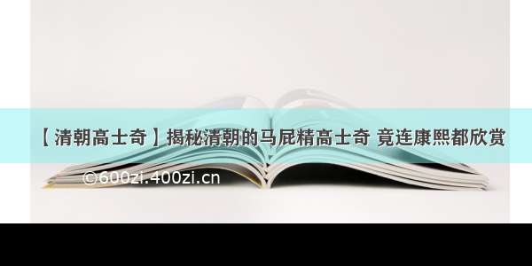 【清朝高士奇】揭秘清朝的马屁精高士奇 竟连康熙都欣赏