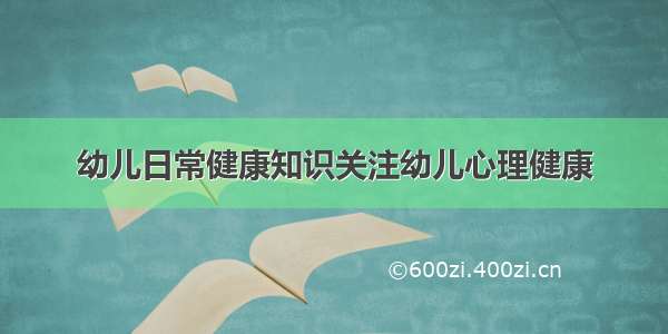 幼儿日常健康知识关注幼儿心理健康