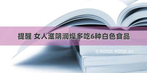 提醒 女人滋阴润燥多吃6种白色食品