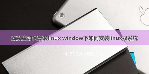 双系统如何安装linux window下如何安装linux双系统