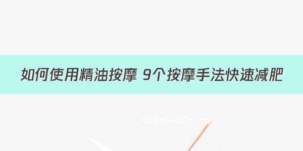 如何使用精油按摩 9个按摩手法快速减肥