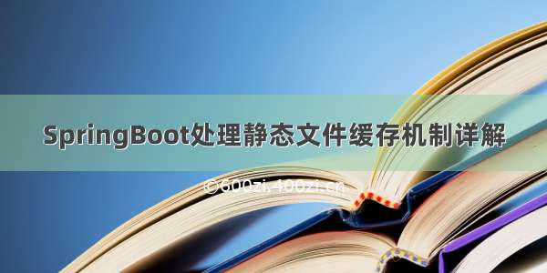 SpringBoot处理静态文件缓存机制详解