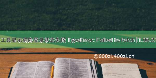 问题解决：微信开发者工具显示清除登录状态失败 TypeError: Failed to fetch [1.06.2303220][win32-x64]