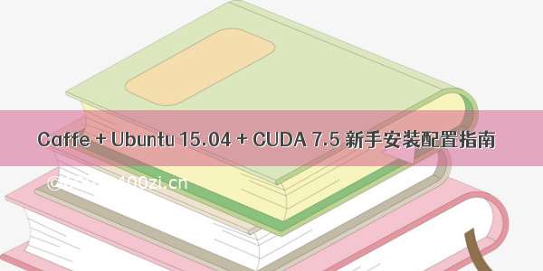 Caffe + Ubuntu 15.04 + CUDA 7.5 新手安装配置指南