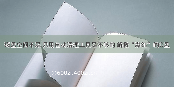 磁盘空间不足 只用自动清理工具是不够的 解救“爆红”的C盘