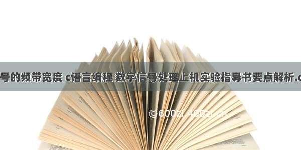 求信号的频带宽度 c语言编程 数字信号处理上机实验指导书要点解析.docx