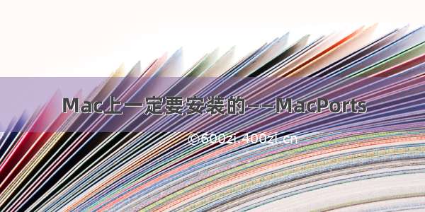 Mac上一定要安装的——MacPorts