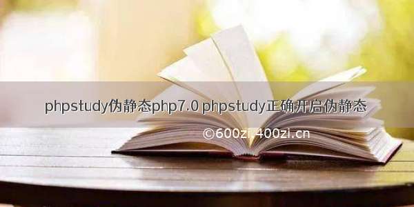 phpstudy伪静态php7.0 phpstudy正确开启伪静态