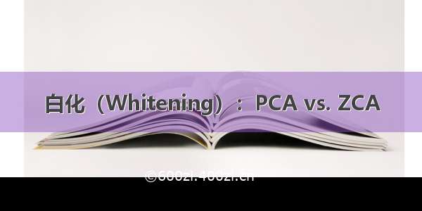 白化（Whitening）：PCA vs. ZCA