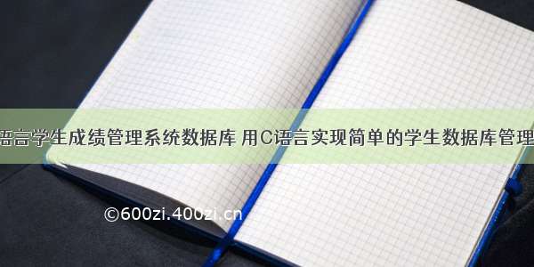 c语言学生成绩管理系统数据库 用C语言实现简单的学生数据库管理系