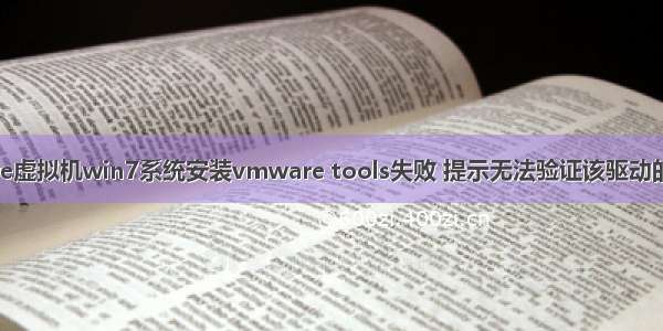 vmware虚拟机win7系统安装vmware tools失败 提示无法验证该驱动的发布者