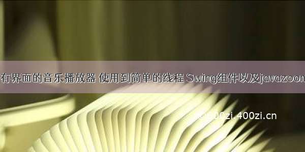 Java建立一个有界面的音乐播放器 使用到简单的线程 Swing组件以及javazoom.jl来播放音乐