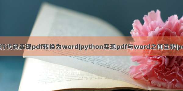 python4行代码实现pdf转换为word|python实现pdf与word之间互转|pdf转word