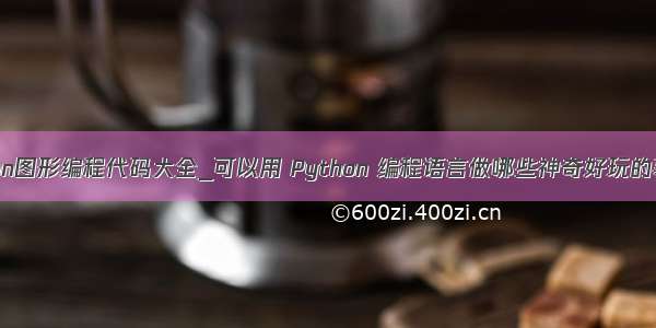 python图形编程代码大全_可以用 Python 编程语言做哪些神奇好玩的事情？