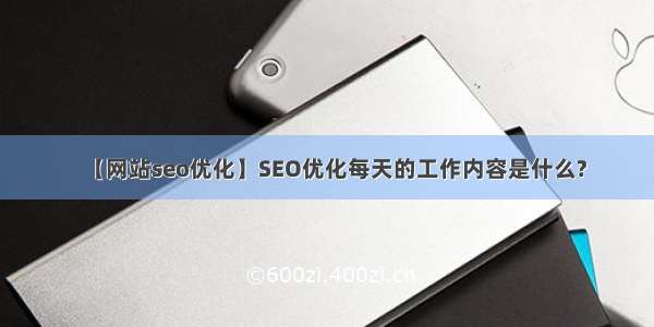 【网站seo优化】SEO优化每天的工作内容是什么?