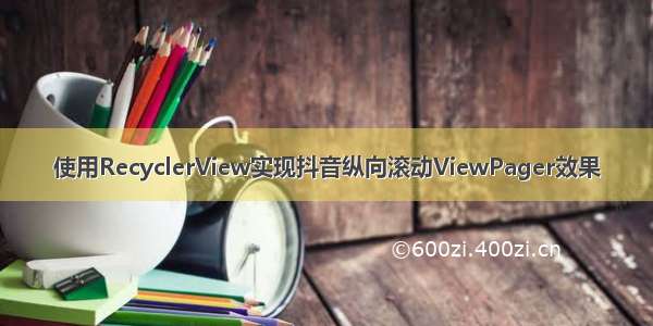 使用RecyclerView实现抖音纵向滚动ViewPager效果