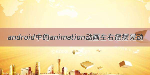 android中的animation动画左右摇摆晃动