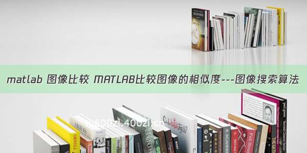 matlab 图像比较 MATLAB比较图像的相似度---图像搜索算法